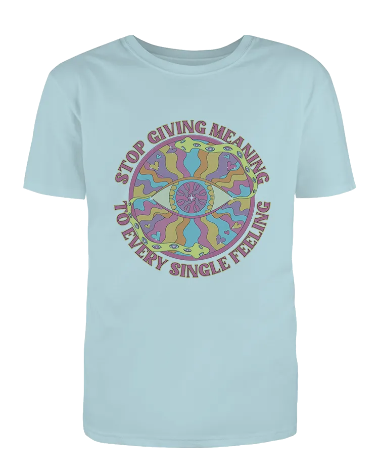 Stop Giving Meaning To Every Single Feeling - T-Shirt